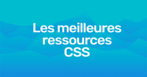 Les meilleures ressources pour devenir un expert CSS